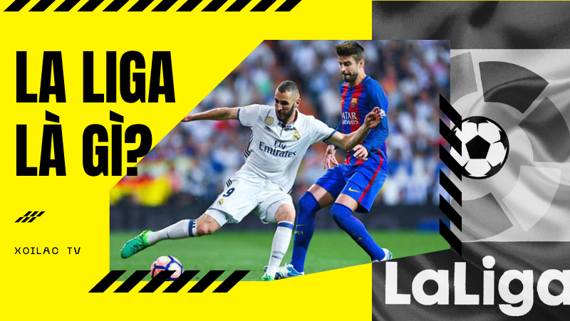 La Liga là gì? Những điều ít biết về giải VĐQG Tây Ban Nha